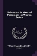 Hahnemann As a Medical Philosopher, the Organon, Lecture - Johann Christoph Friedrich von Schiller, Richard Hughes, Samuel Christian F Hahnemann