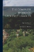 The Complete Works Of Geoffrey Chaucer: The Canterbury Tales: Text - Geoffrey Chaucer