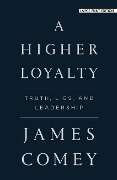 A Higher Loyalty: Truth, Lies, and Leadership - James Comey