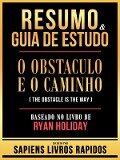 Resumo & Guia De Estudo - O Obstaculo E O Caminho (The Obstacle Is The Way) - Baseado No Livro De Ryan Holiday - Sapiens Livros Rapidos, Sapiens Livros Rapidos