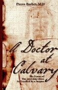 A Doctor at Calvary - Pierre Barbet M. D.