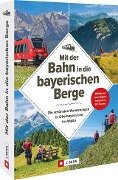 Mit der Bahn in die bayerischen Berge - Michael Kleemann, Wilfried Und Lisa Bahnmüller, Bernhard Irlinger, Heinrich Bauregger, Michael Pröttel