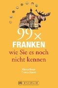 Bruckmann Reiseführer: 99 x Franken wie Sie es noch nicht kennen - Thomas Starost, Michael Bauer