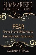 Fear - Summarized for Busy People: Trump in the White House: Based on the Book by Bob Woodward - Goldmine Reads