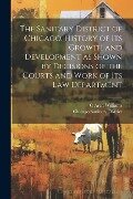 The Sanitary District of Chicago. History of its Growth and Development as Shown by Decisions of the Courts and Work of its Law Department - Chicago Sanitary District, C. Arch B. Williams