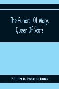 The Funeral Of Mary, Queen Of Scots. A Collection Of Curious Tracts, Relating To The Burial Of This Unfortunate Princess, Being Reprints Of Rare Originals, Partly Transcriptions From Various Manuscripts - 