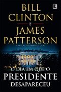 O dia em que o presidente desapareceu - Bill Clinton, James Patterson