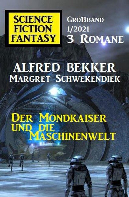 Der Mondkaiser und die Maschinenwelt: Science Fiction Fantasy Großband 1/2021 - Alfred Bekker, Margret Schwekendiek