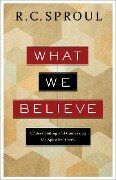 What We Believe - R C Sproul