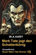 Mark Tate und der Schattenkönig: Gruselkrimi: Neuer Mark Tate Roman 15 - W. A. Hary