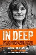 In Deep: How I Survived Gangs, Heroin, and Prison to Become a Chicago Violence Interrupter - Angalia Bianca, Linda Beckstrom