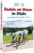 Radeln am Wasser im Allgäu - Wilfried Bahnmüller, Lisa Bahnmüller