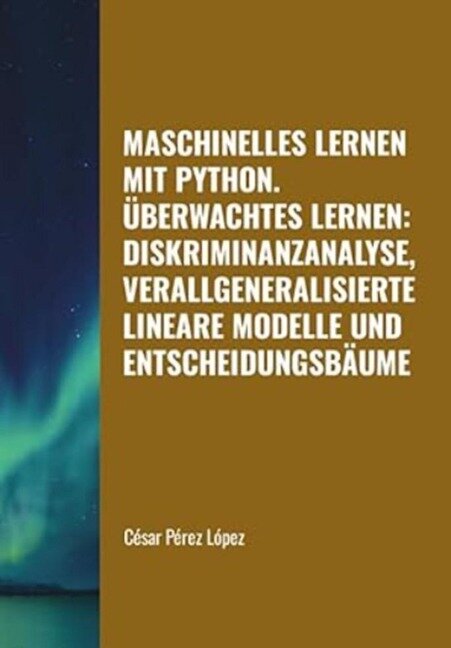 Maschinelles Lernen mit Python. Überwachtes Lernen: Diskriminanzanalyse, Verallgeneralisierte Lineare Modelle und Entscheidungsbäume (MACHINE LEARNING) - César Pérez López