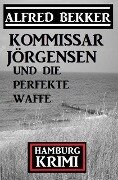 Kommissar Jörgensen und die perfekte Waffe: Kommissar Jörgensen Hamburg Krimi - Alfred Bekker