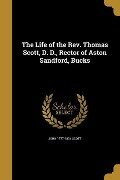 The Life of the Rev. Thomas Scott, D. D., Rector of Aston Sandford, Bucks - John Scott