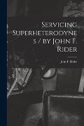 Servicing Superheterodynes / by John F. Rider - 