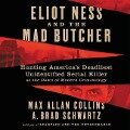 Eliot Ness and the Mad Butcher: Hunting America's Deadliest Unidentified Serial Killer at the Dawn of Modern Criminology - Max Allan Collins, A. Brad Schwartz