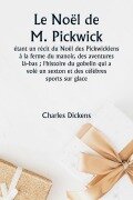 Cover-Bild zum Titel 'Le Noël de M. Pickwick étant un récit du Noël des Pickwickiens à la ferme du manoir, des aventures là-bas ; l'histoire du gobelin qui a volé un sexton et des célèbres sports sur glace' von 'Charles Dickens'
