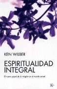 Espiritualidad Integral: El Nuevo Papel de la Religión En El Mundo Actual - Ken Wilber