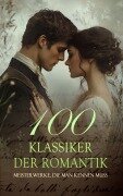 100 Klassiker der Romantik - Meisterwerke, die man kennen muss - Jane Austen, Margaret Mitchell, Charles Dickens, L. M. Montgomery, Eugenie Marlitt
