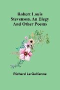 Robert Louis Stevenson, an Elegy; and Other Poems - Richard Le Gallienne