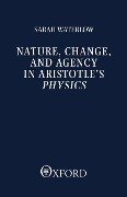 Nature, Change, and Agency in Aristotle's Physics - Sarah Waterslow, Sarah Waterlow