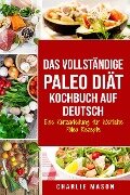 Das vollständige Paleo Diät Kochbuch Auf Deutsch/ The Complete Paleo Diet Cookbook In German Eine Kurzanleitung für köstliche Paleo Rezepte - Charlie Mason