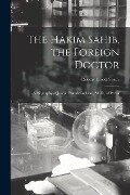 The Hakim Sahib, the Foreign Doctor: A Biography of Joseph Plumb Cochran, M. D., of Persia - Robert Elliott Speer
