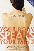 Your Body Speaks Your Mind: Decoding the Emotional, Psychological, and Spiritual Messages That Underlie Illness - Debbie Shapiro