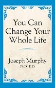 You Can Change Your Whole Life - Joseph Murphy
