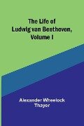 The Life of Ludwig van Beethoven, Volume I - Alexander Wheelock Thayer