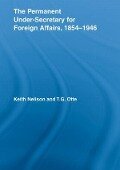 The Permanent Under-Secretary for Foreign Affairs, 1854-1946 - Keith Neilson, T G Otte