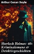 Sherlock Holmes: 40+ Kriminalomane & Detektivgeschichten - Arthur Conan Doyle