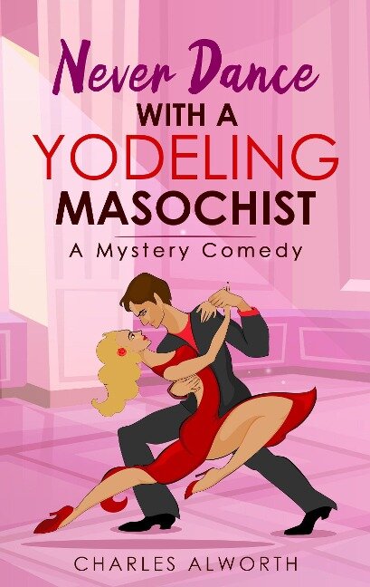 Never Dance with a Yodeling Masochist (Honkey Tonk Detectives, #2) - Charles Alworth