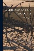 A Shilling for My Thoughts: Being a Selection From the Essays, Stories, and Other Writings of..... - 1916 - 