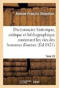 Dictionnaire Historique, Critique Et Bibliographique Contenant Les Vies Des Hommes Illustres Tome 22 - Antoine-François Delandine