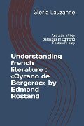 Understanding french literature: Cyrano de Bergerac by Edmond Rostand: Analysis of key passages in Edmond Rostand's play - Gloria Lauzanne