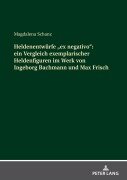 Heldenentwürfe 'ex negativo': ein Vergleich exemplarischer Heldenfiguren im Werk von Ingeborg Bachmann und Max Frisch - Magdalena Schanz